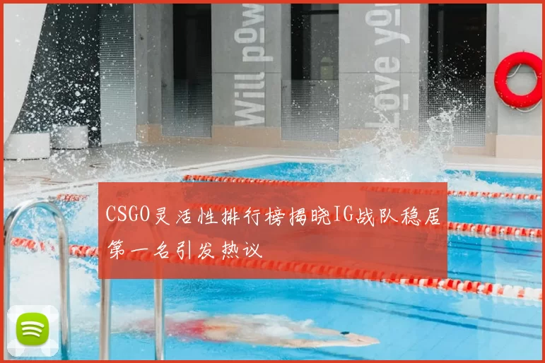CSGO灵活性排行榜揭晓IG战队稳居第一名引发热议