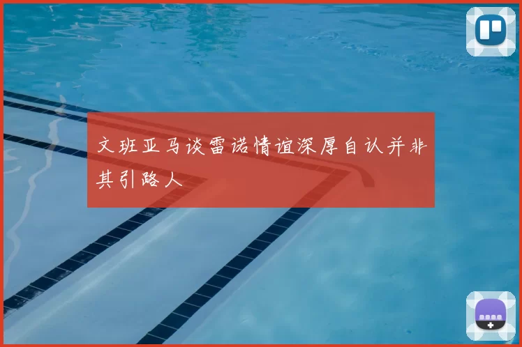 文班亚马谈雷诺情谊深厚自认并非其引路人