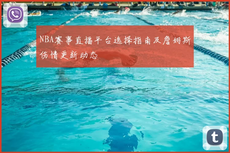 NBA赛事直播平台选择指南及詹姆斯伤情更新动态