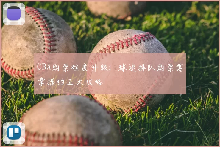 CBA购票难度升级：球迷排队购票需掌握的五大攻略