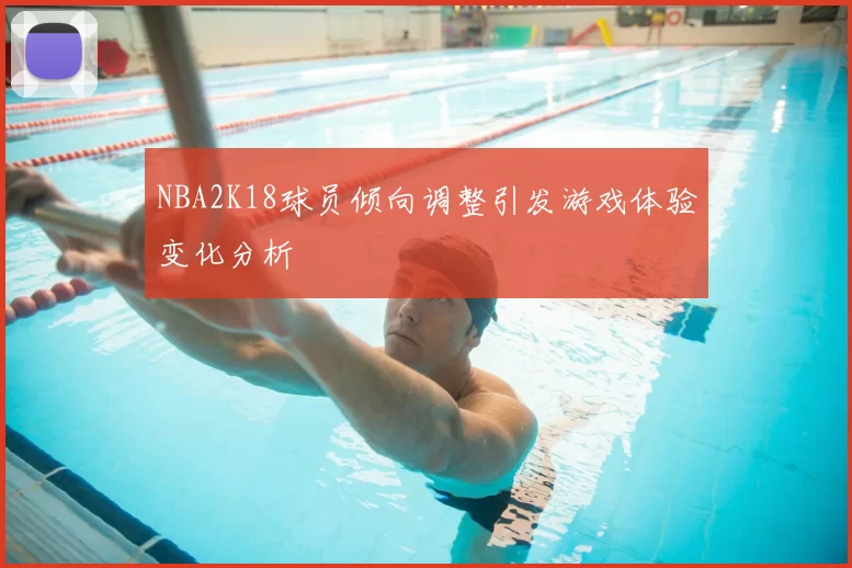 NBA2K18球员倾向调整引发游戏体验变化分析