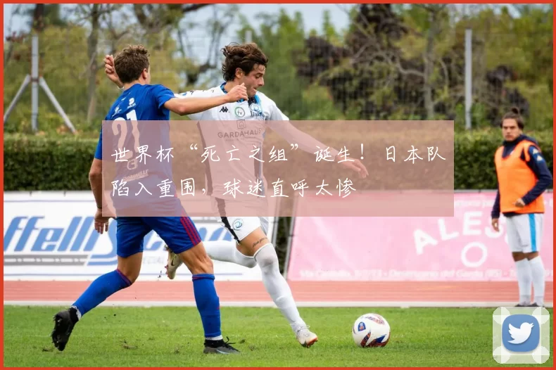 世界杯“死亡之组”诞生！日本队陷入重围，球迷直呼太惨
