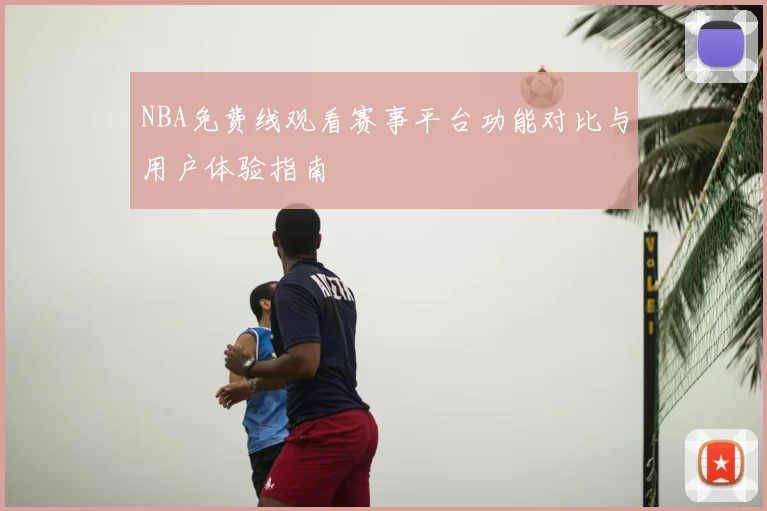 NBA免费线观看赛事平台功能对比与用户体验指南