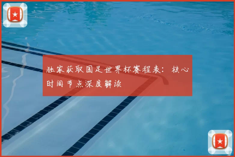 独家获取国足世界杯赛程表:核心时间节点深度解读