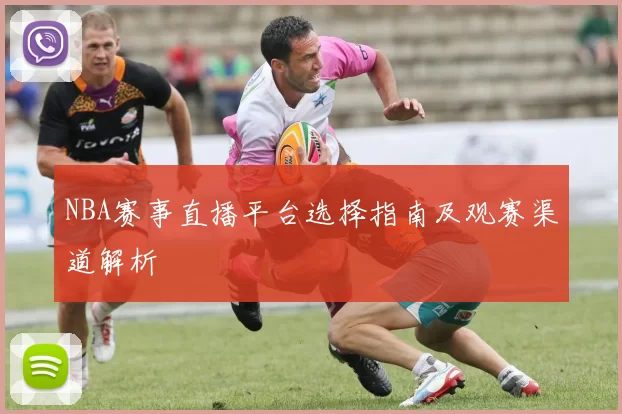 NBA赛事直播平台选择指南及观赛渠道解析
