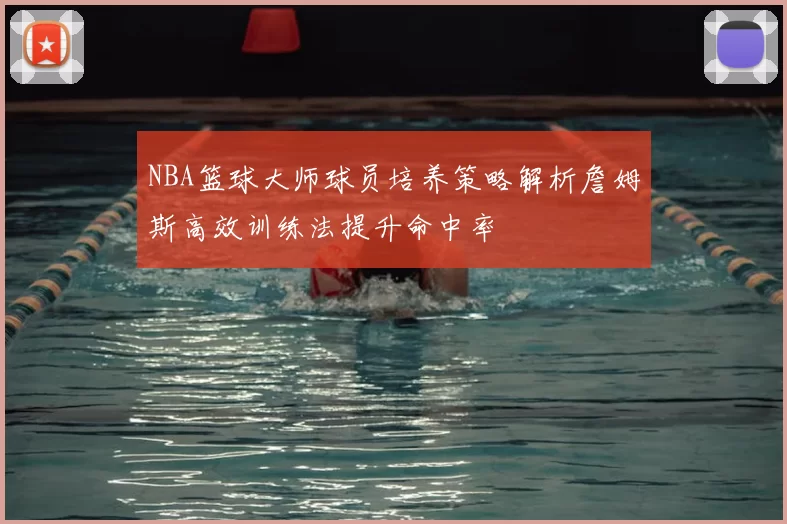 NBA篮球大师球员培养策略解析詹姆斯高效训练法提升命中率