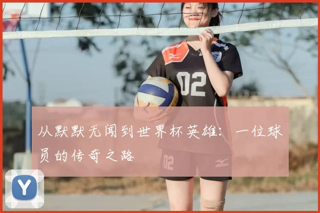 从默默无闻到世界杯英雄：一位球员的传奇之路