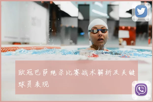 欧冠巴萨绝杀比赛战术解析及关键球员表现