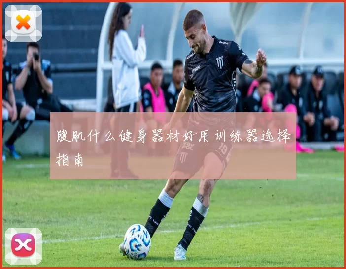 腹肌什么健身器材好用训练器选择指南