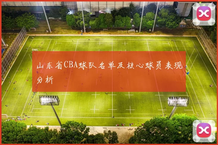 山东省CBA球队名单及核心球员表现分析