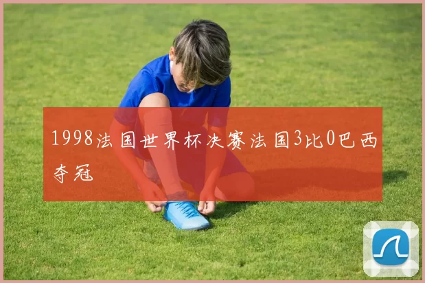 1998法国世界杯决赛法国3比0巴西夺冠