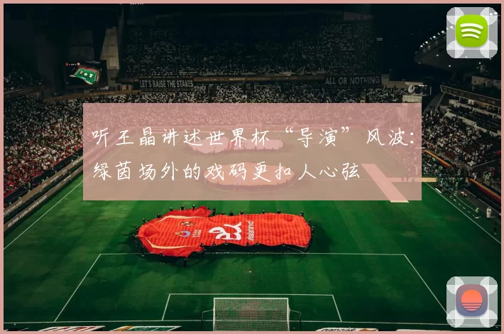 听王晶讲述世界杯“导演”风波:绿茵场外的戏码更扣人心弦