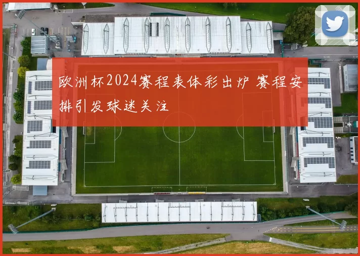 欧洲杯2024赛程表体彩出炉 赛程安排引发球迷关注