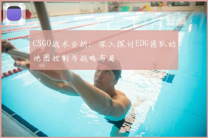 CSGO战术分析：深入探讨EDG团队的地图控制与战略布局