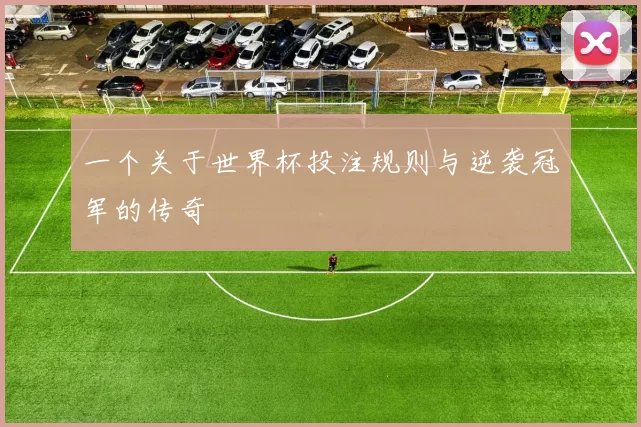 一个关于世界杯投注规则与逆袭冠军的传奇