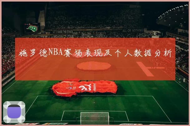 施罗德NBA赛场表现及个人数据分析