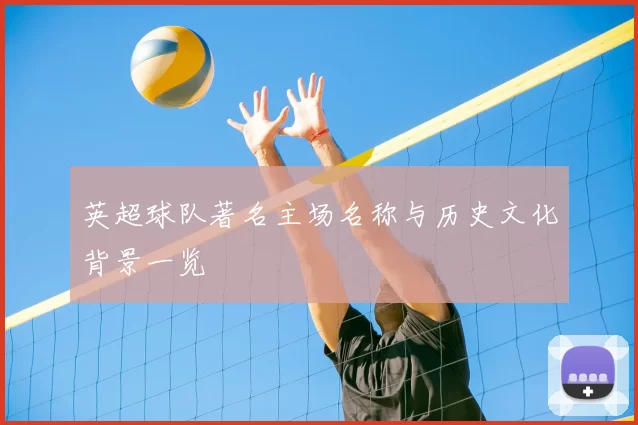 英超球队著名主场名称与历史文化背景一览