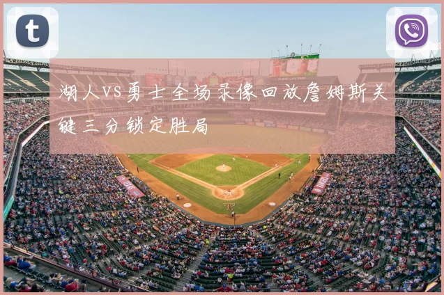 湖人vs勇士全场录像回放詹姆斯关键三分锁定胜局