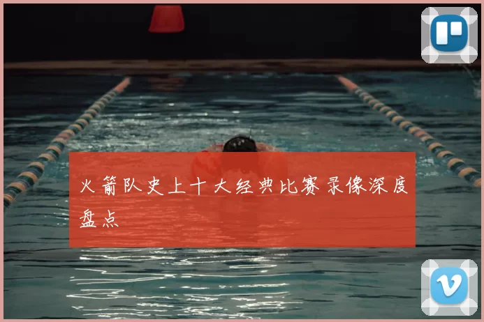 火箭队史上十大经典比赛录像深度盘点