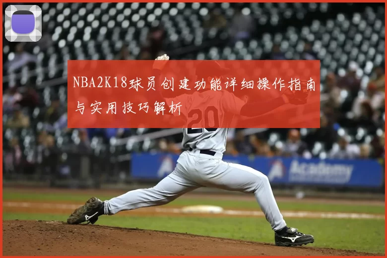 NBA2K18球员创建功能详细操作指南与实用技巧解析