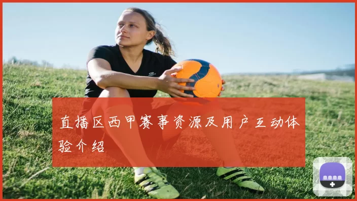 直播区西甲赛事资源及用户互动体验介绍