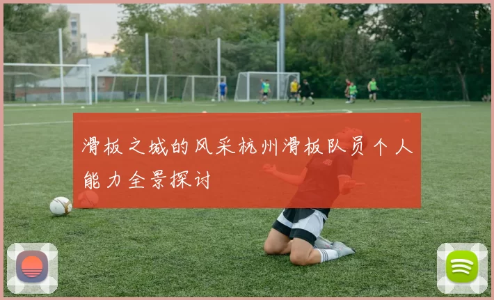 滑板之城的风采杭州滑板队员个人能力全景探讨