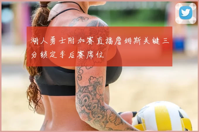 湖人勇士附加赛直播詹姆斯关键三分锁定季后赛席位