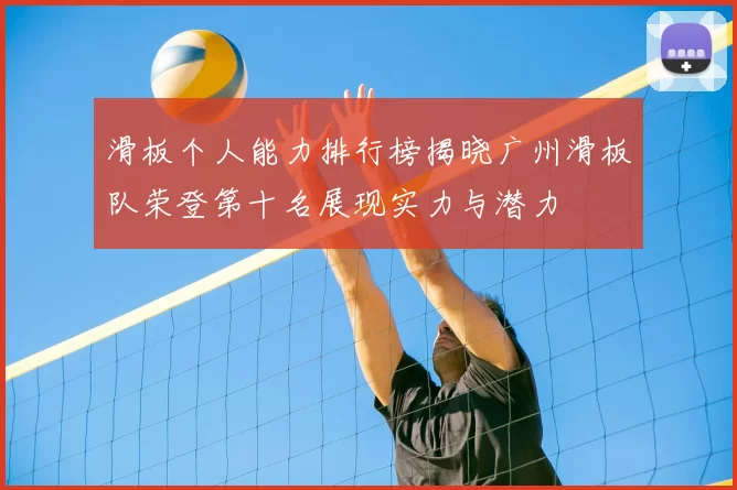 滑板个人能力排行榜揭晓广州滑板队荣登第十名展现实力与潜力