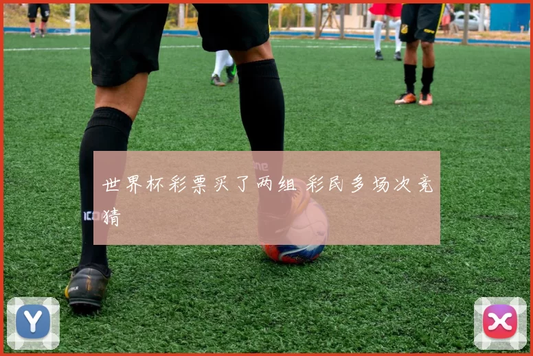 世界杯彩票买了两组 彩民多场次竞猜