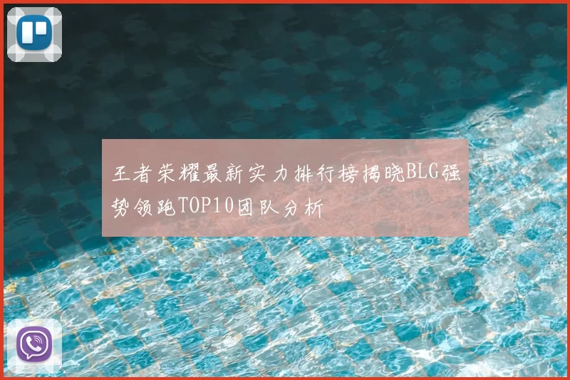 王者荣耀最新实力排行榜揭晓BLG强势领跑TOP10团队分析