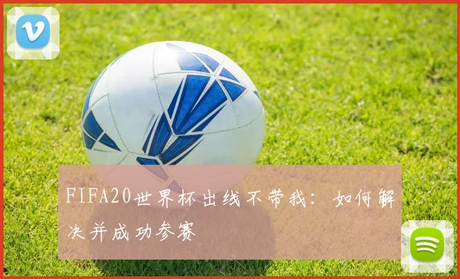 FIFA20世界杯出线不带我:如何解决并成功参赛