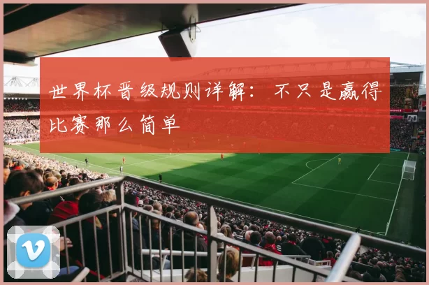 世界杯晋级规则详解：不只是赢得比赛那么简单
