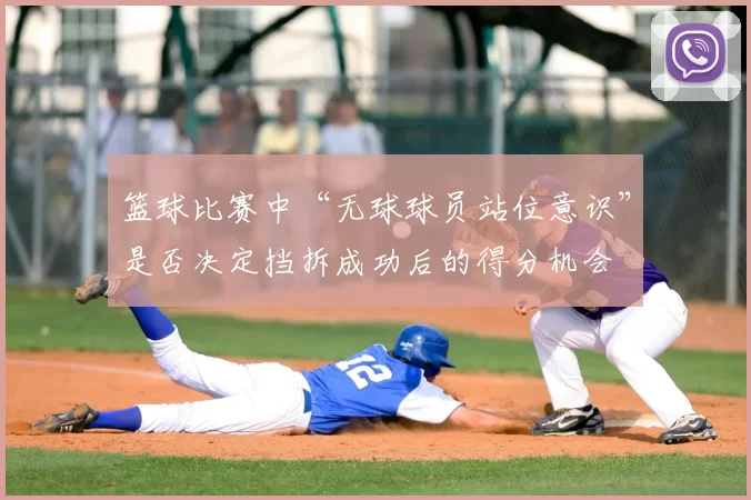 篮球比赛中“无球球员站位意识”是否决定挡拆成功后的得分机会