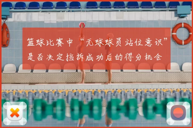 篮球比赛中“无球球员站位意识”是否决定挡拆成功后的得分机会