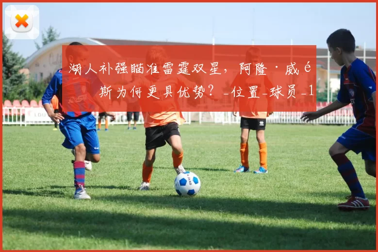湖人补强瞄准雷霆双星,阿隆·威金斯为何更具优势?_位置_球员_1