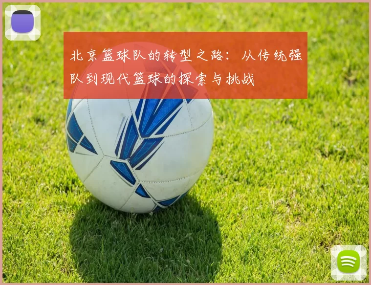 北京篮球队的转型之路：从传统强队到现代篮球的探索与挑战