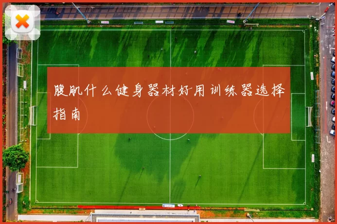 腹肌什么健身器材好用训练器选择指南