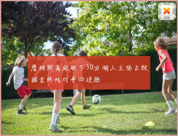 詹姆斯高效砍下30分湖人主场击败掘金终结对手四连胜