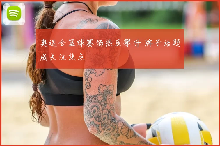 奥运会篮球赛场热度攀升 牌子话题成关注焦点