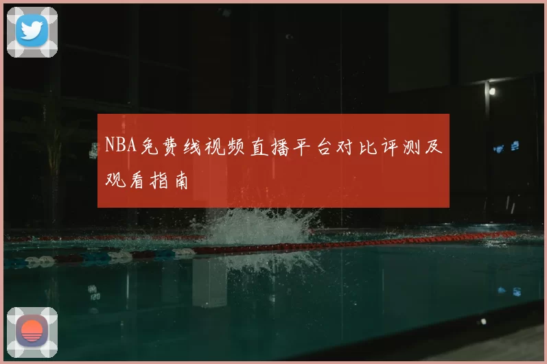 NBA免费线视频直播平台对比评测及观看指南