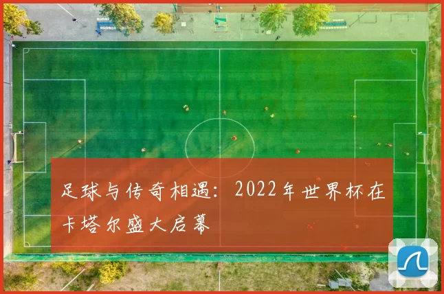 足球与传奇相遇:2022年世界杯在卡塔尔盛大启幕