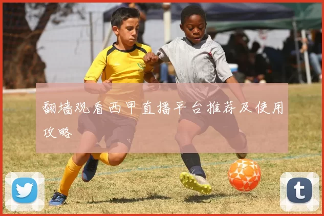 翻墙观看西甲直播平台推荐及使用攻略