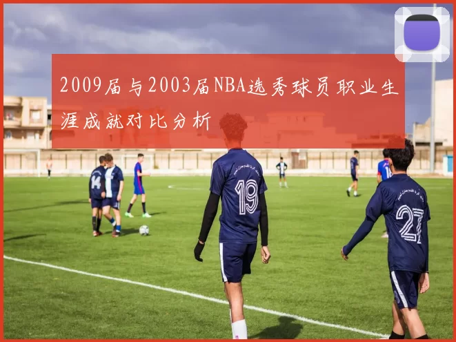 2009届与2003届NBA选秀球员职业生涯成就对比分析