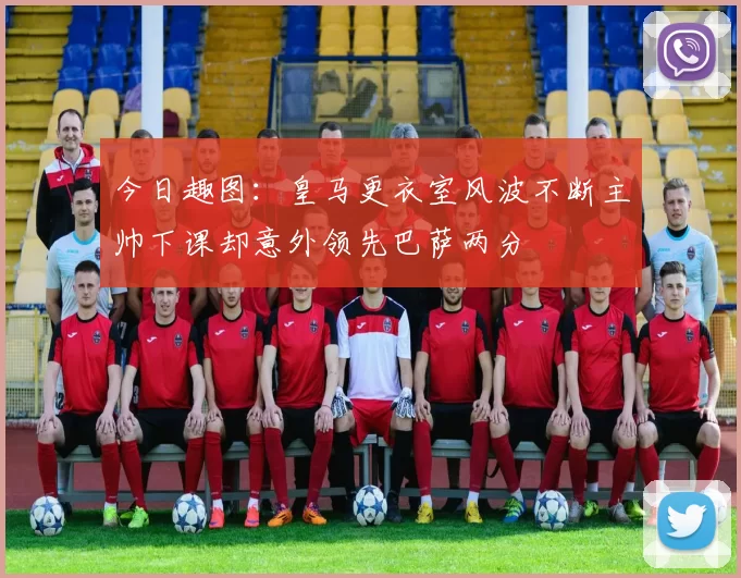 今日趣图：皇马更衣室风波不断主帅下课却意外领先巴萨两分