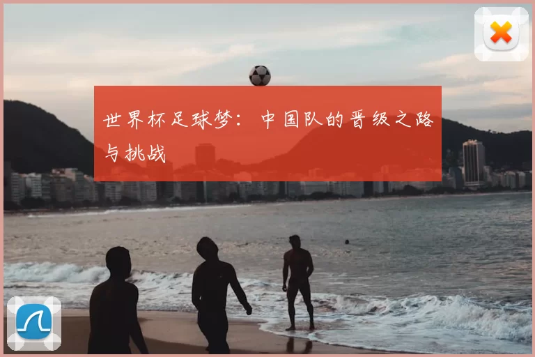 世界杯足球梦：中国队的晋级之路与挑战