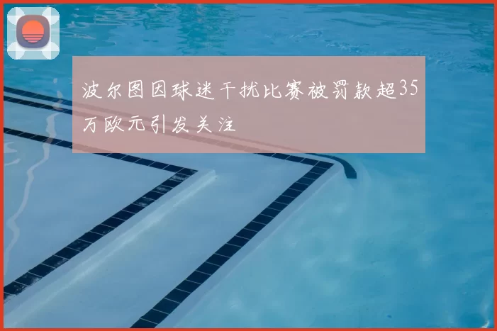 波尔图因球迷干扰比赛被罚款超35万欧元引发关注