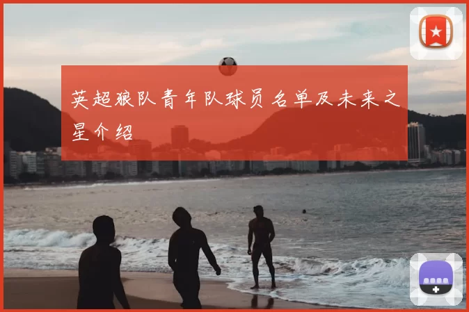 英超狼队青年队球员名单及未来之星介绍
