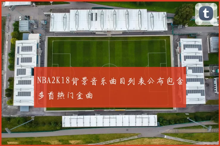 NBA2K18背景音乐曲目列表公布包含多首热门金曲