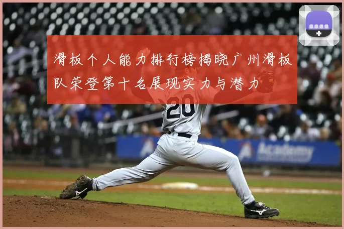 滑板个人能力排行榜揭晓广州滑板队荣登第十名展现实力与潜力