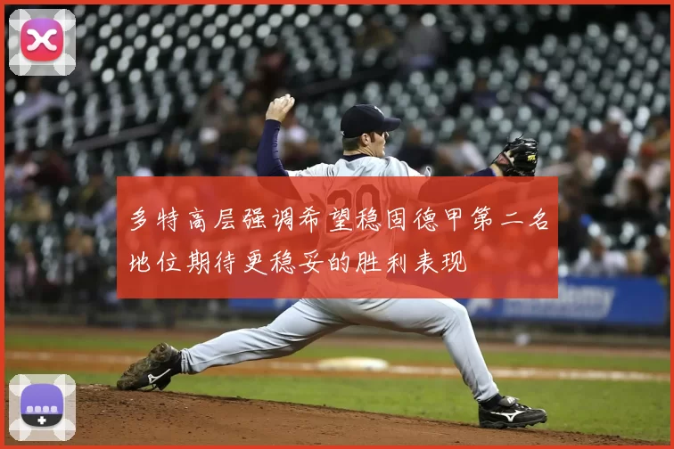 多特高层强调希望稳固德甲第二名地位期待更稳妥的胜利表现